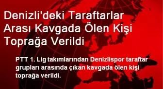 Denizli'deki Taraftar Kavgasında Ölen Kişi Toprağa Verildi