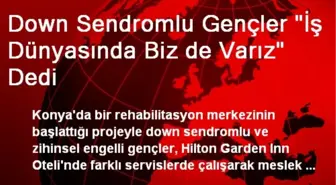 Down Sendromlu Gençler 'İş Dünyasında Biz de Varız' Dedi