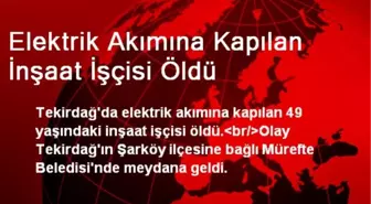 Elektrik Akımına Kapılan İnşaat İşçisi Öldü