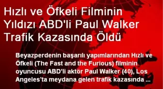 Hızlı ve Öfkeli Filminin Yıldızı ABD'li Paul Walker Trafik Kazasında Öldü