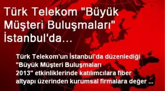 Türk Telekom 'Büyük Müşteri Buluşmaları' İstanbul'da Gerçekleştirildi