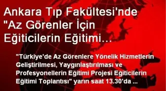 Ankara Tıp Fakültesi'nde 'Az Görenler İçin Eğiticilerin Eğitimi Toplantısı'