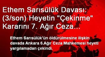 Ethem Sarısülük Davası: (3/son) Heyetin 'Çekinme' Kararını 7. Ağır Ceza Mahkemesi Değerlendirecek