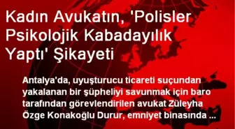 Kadın Avukatın, 'Polisler Psikolojik Kabadayılık Yaptı' Şikayeti