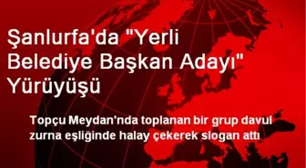 Şanlurfa'da Yerli Belediye Başkan Adayı Yürüyüşü Yapıldı