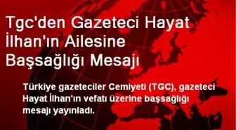 Tgc'den Gazeteci Hayat İlhan'ın Ailesine Başsağlığı Mesajı