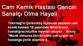 Cam Kemik Hastası Gencin Sanatçı Olma Hayali