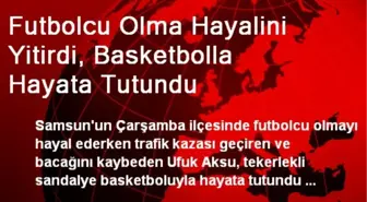 Futbolcu Olma Hayalini Yitirdi, Basketbolla Hayata Tutundu