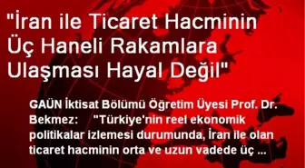 'İran ile Ticaret Hacminin Üç Haneli Rakamlara Ulaşması Hayal Değil'