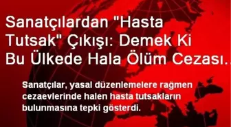 Sanatçılardan 'Hasta Tutsak' Çıkışı: Demek Ki Bu Ülkede Hala Ölüm Cezası Var