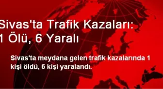 Sivas'ta Trafik Kazaları: 1 Ölü, 6 Yaralı