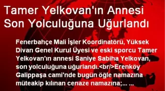 Tamer Yelkovan'ın Annesi Son Yolculuğuna Uğurlandı