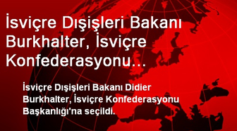 İsviçre Dışişleri Bakanı Burkhalter, İsviçre Konfederasyonu Başkanlığı'na Seçildi