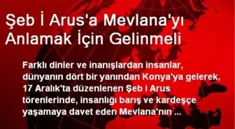 Şeb İ Arus'a Mevlana'yı Anlamak İçin Gelinmeli