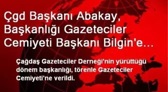 Çgd Başkanı Abakay, Başkanlığı Gazeteciler Cemiyeti Başkanı Bilgin'e Devretti