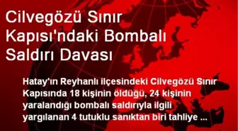 Cilvegözü Sınır Kapısı'ndaki Bombalı Saldırı Davası