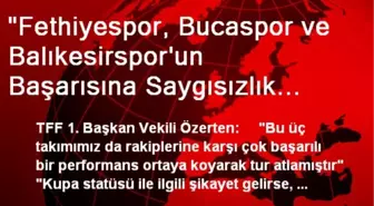 'Fethiyespor, Bucaspor ve Balıkesirspor'un Başarısına Saygısızlık Ediliyor'