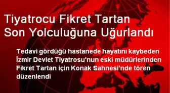 Tiyatrocu Fikret Tartan Son Yolculuğuna Uğurlandı