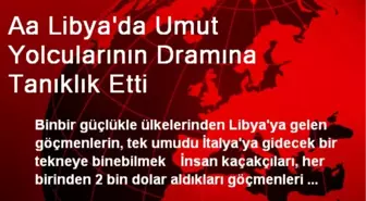 Aa Libya'da Umut Yolcularının Dramına Tanıklık Etti