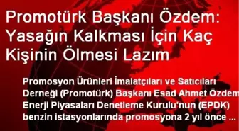 Promotürk Başkanı Özdem: Yasağın Kalkması İçin Kaç Kişinin Ölmesi Lazım