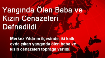 Yangında Ölen Baba ve Kızın Cenazeleri Defnedildi