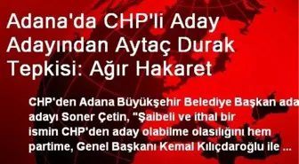 Adana'da CHP'li Aday Adayından Aytaç Durak Tepkisi: Ağır Hakaret