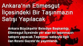 Ankara'nın Etimesgut İlçesindeki Bir Taşınmazın Satışı Yapılacak