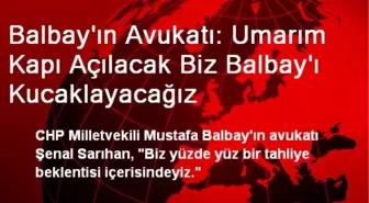 Balbay'ın Avukatı: Umarım Kapı Açılacak Biz Balbay'ı Kucaklayacağız