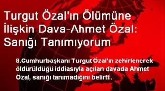 Turgut Özal'ın Ölümüne İlişkin Dava-Ahmet Özal: Sanığı Tanımıyorum