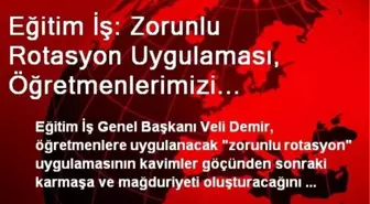 Eğitim İş: Zorunlu Rotasyon Uygulaması, Öğretmenlerimizi Emekliliğe ve İstifaya Zorlamak Demektir