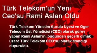 Türk Telekom'un Yeni Ceo'su Rami Aslan Oldu