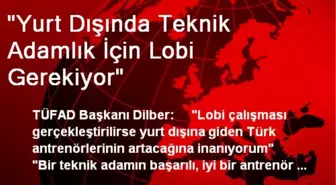 'Yurt Dışında Teknik Adamlık İçin Lobi Gerekiyor'