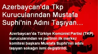 Azerbaycan'da Tkp Kurucularından Mustafa Suphi'nin Adını Taşıyan Sokağın Adı Değiştirildi