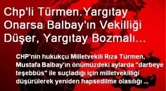 Chp'li Türmen.Yargıtay Onarsa Balbay'ın Vekilliği Düşer, Yargıtay Bozmalı Ama Umutlu Değilim, Çok...