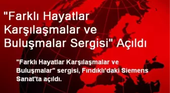 'Farklı Hayatlar Karşılaşmalar ve Buluşmalar Sergisi' Açıldı