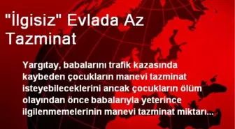 'İlgisiz' Evlada Az Tazminat