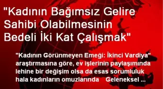 'Kadının Bağımsız Gelire Sahibi Olabilmesinin Bedeli İki Kat Çalışmak'