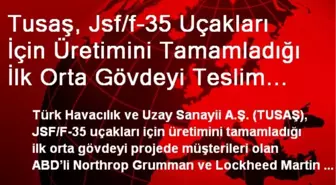 Tusaş, Jsf/f-35 Uçakları İçin Üretimini Tamamladığı İlk Orta Gövdeyi Teslim Etti