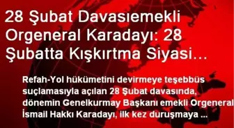 28 Şubat Davasıemekli Orgeneral Karadayı: 28 Şubatta Kışkırtma Siyasi Boyuttaydı