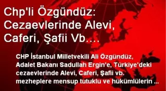 Chp'li Özgündüz: Cezaevlerinde Alevi, Caferi, Şafii Vb. Mezheplere Mensup Tutuklu ve Hükümlülerin...