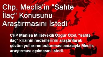 Chp, Meclis'in 'Sahte İlaç' Konusunu Araştırmasını İstedi