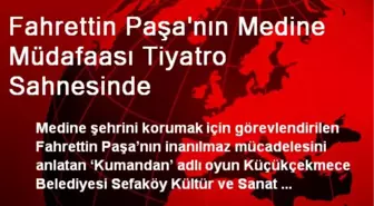 Fahrettin Paşa'nın Medine Müdafaası Tiyatro Sahnesinde