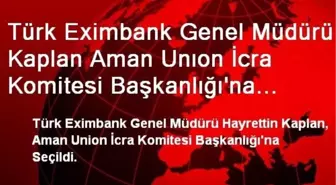 Türk Eximbank Genel Müdürü Kaplan Aman Unıon İcra Komitesi Başkanlığı'na Seçildi