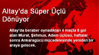 Altay'da Süper Üçlü Dönüyor