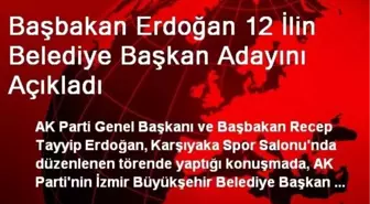 Başbakan Erdoğan 12 İlin Belediye Başkan Adayını Açıkladı