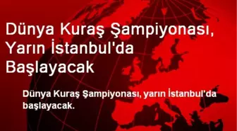 Dünya Kuraş Şampiyonası, Yarın İstanbul'da Başlayacak