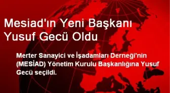 Mesiad'ın Yeni Başkanı Yusuf Gecü Oldu