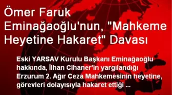 Ömer Faruk Eminağaoğlu'nun, 'Mahkeme Heyetine Hakaret' Davası