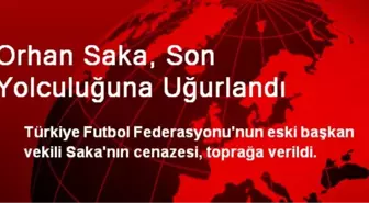 Orhan Saka, Son Yolculuğuna Uğurlandı