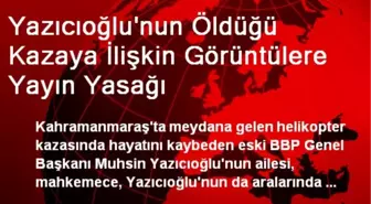 Yazıcıoğlu'nun Öldüğü Kazaya İlişkin Görüntülere Yayın Yasağı